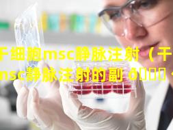 干细胞msc静脉注射（干细胞msc静脉注射的副 🐕 作用）